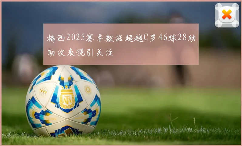 梅西2025赛季数据超越C罗46球28助助攻表现引关注