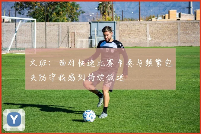 文班：面对快速比赛节奏与频繁包夹防守我感到持续低迷