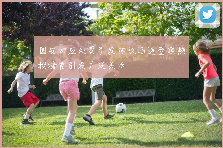 国安回应处罚引发热议迅速登顶热搜榜首引发广泛关注