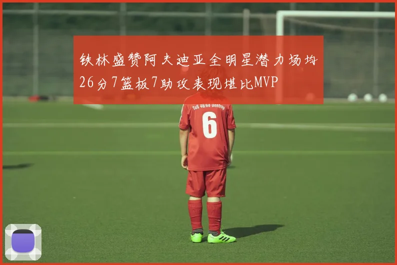 铁林盛赞阿夫迪亚全明星潜力场均26分7篮板7助攻表现堪比MVP