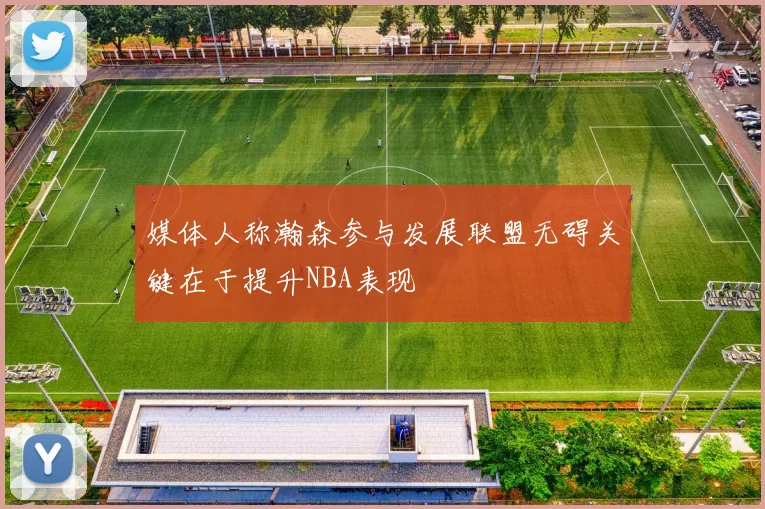 媒体人称瀚森参与发展联盟无碍关键在于提升NBA表现