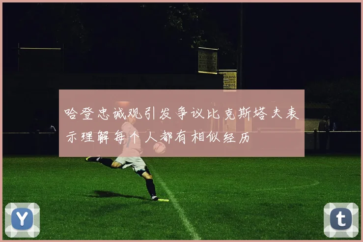 哈登忠诚观引发争议比克斯塔夫表示理解每个人都有相似经历