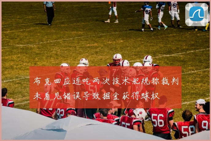 布克回应连吃两次技术犯规称裁判未看见错误导致掘金获得球权