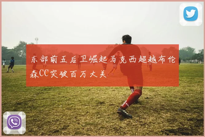 东部前五后卫崛起马克西超越布伦森CC突破百万大关
