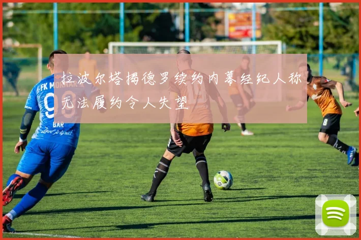 拉波尔塔揭德罗续约内幕经纪人称无法履约令人失望
