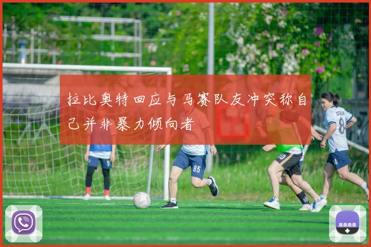 拉比奥特回应与马赛队友冲突称自己并非暴力倾向者