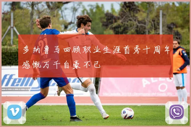 多纳鲁马回顾职业生涯首秀十周年感慨万千自豪不已