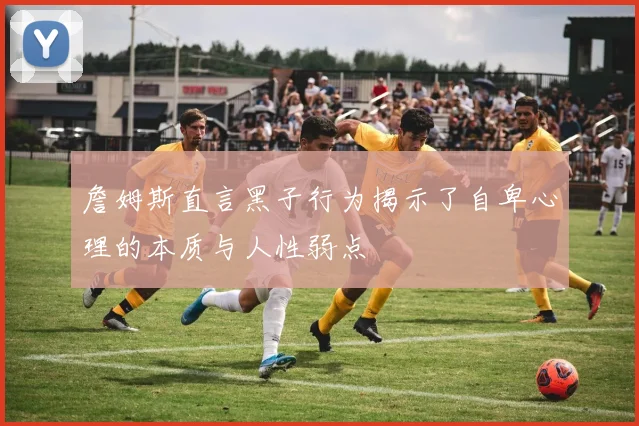 詹姆斯直言黑子行为揭示了自卑心理的本质与人性弱点