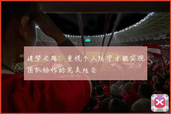 追梦之路：重视个人防守才能实现团队协作的完美结合