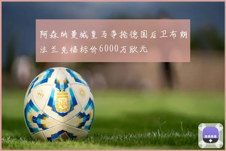 阿森纳曼城皇马争抢德国后卫布朗法兰克福标价6000万欧元
