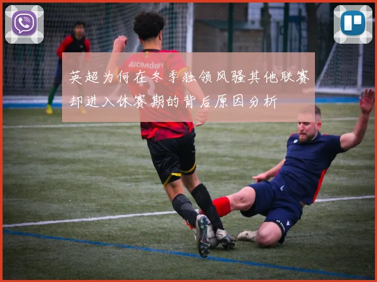 英超为何在冬季独领风骚其他联赛却进入休赛期的背后原因分析