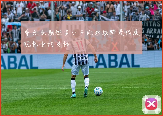 乔丹米勒坦言小卡比尔缺阵是我展现机会的良机