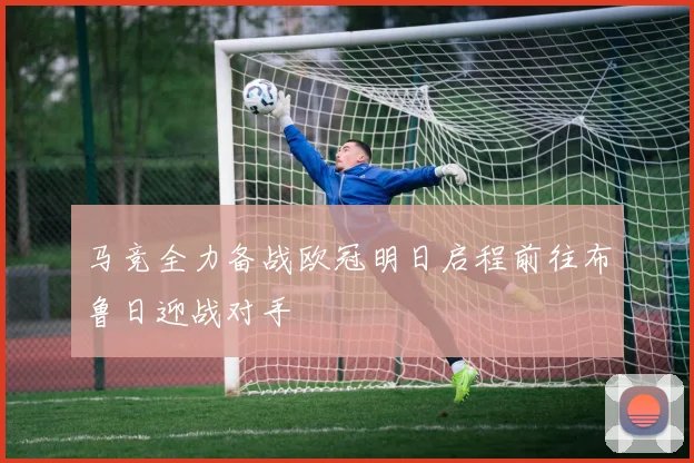 马竞全力备战欧冠明日启程前往布鲁日迎战对手