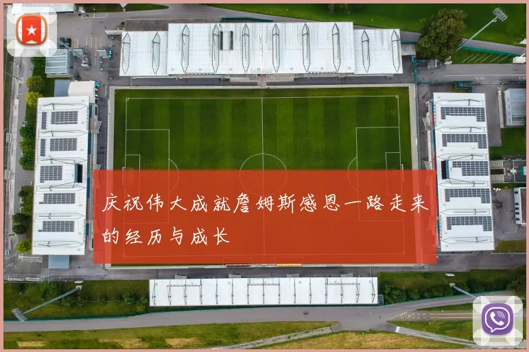 庆祝伟大成就詹姆斯感恩一路走来的经历与成长