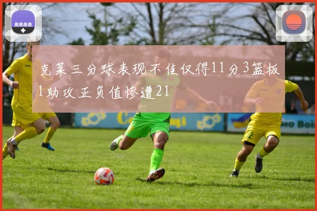 克莱三分球表现不佳仅得11分3篮板1助攻正负值惨遭21