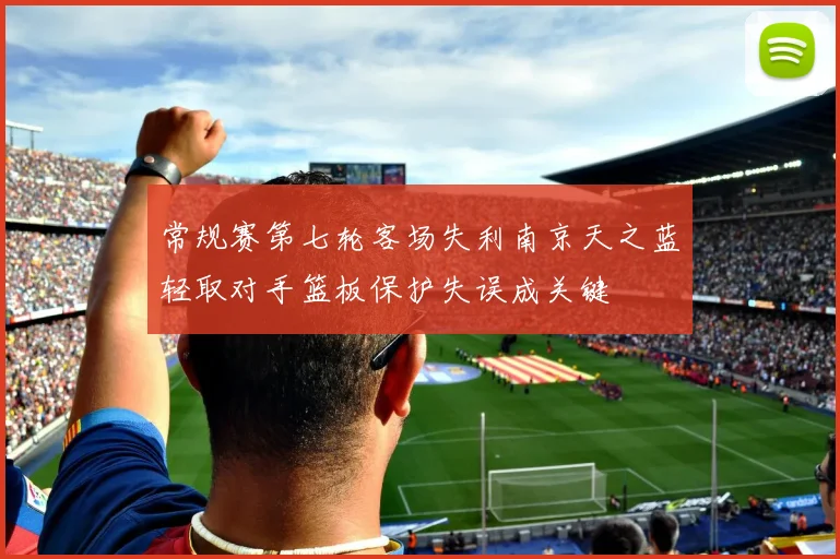 常规赛第七轮客场失利南京天之蓝轻取对手篮板保护失误成关键