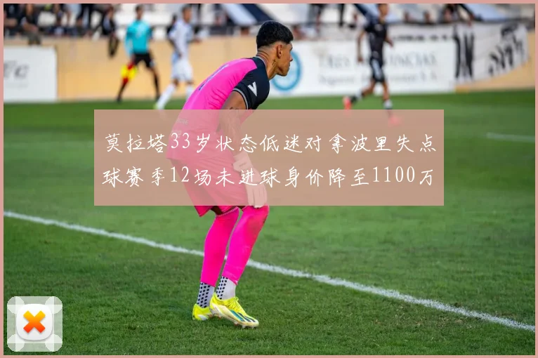 莫拉塔33岁状态低迷对拿波里失点球赛季12场未进球身价降至1100万