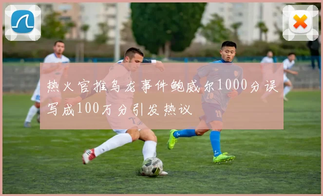 热火官推乌龙事件鲍威尔1000分误写成100万分引发热议