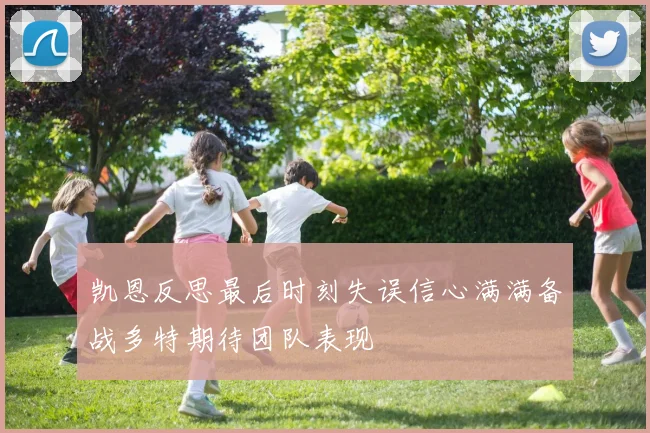 凯恩反思最后时刻失误信心满满备战多特期待团队表现