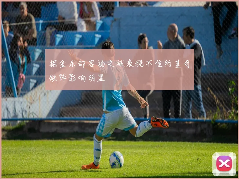 掘金东部客场之旅表现不佳约基奇缺阵影响明显
