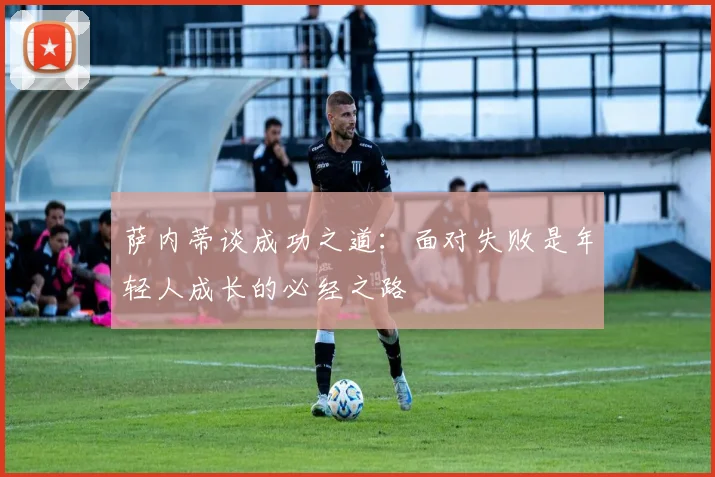 萨内蒂谈成功之道：面对失败是年轻人成长的必经之路