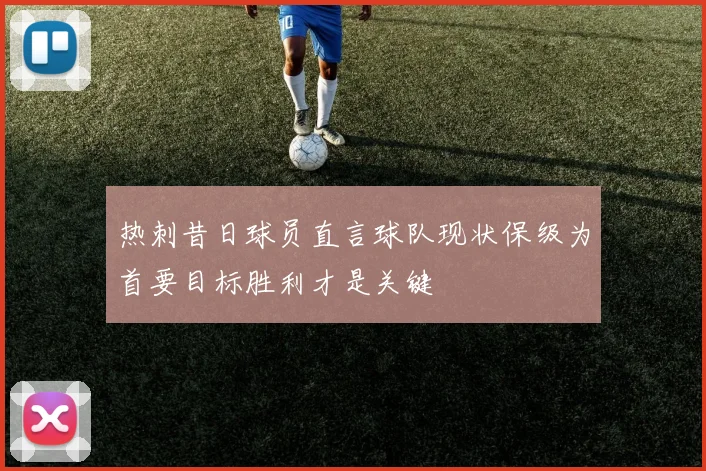 热刺昔日球员直言球队现状保级为首要目标胜利才是关键