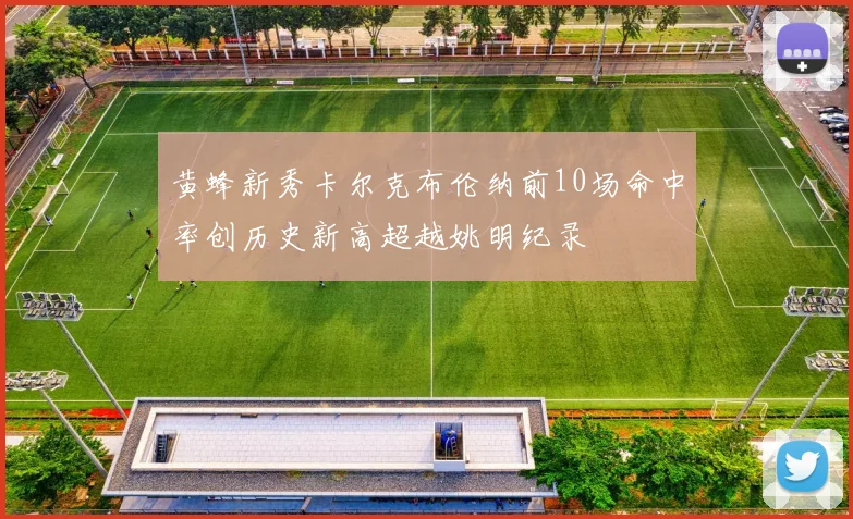 黄蜂新秀卡尔克布伦纳前10场命中率创历史新高超越姚明纪录