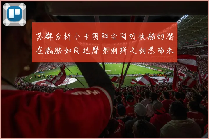 苏群分析小卡阴阳合同对快船的潜在威胁如同达摩克利斯之剑悬而未决